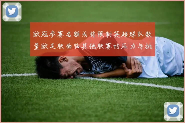 欧冠参赛名额或将限制英超球队数量欧足联面临其他联赛的压力与挑战